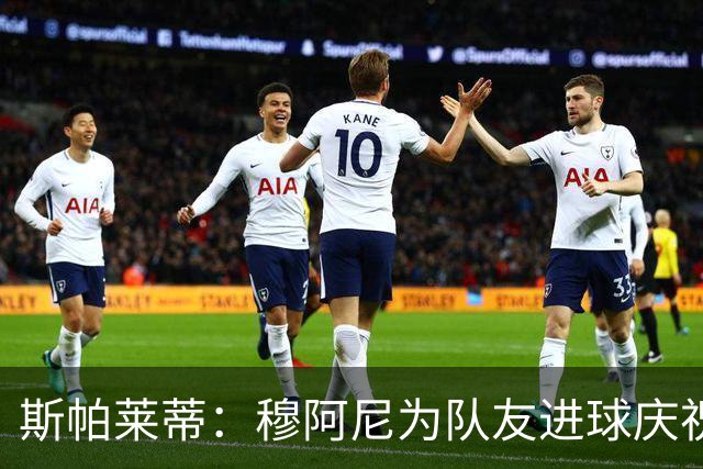 斯帕莱蒂:穆阿尼为队友进球庆祝发自内心,他最在乎的是胜利