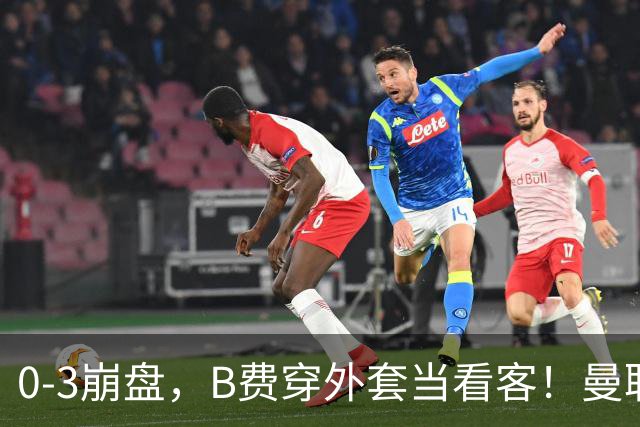 0-3崩盘，B费穿外套当看客！曼联要烂到什么地步，才能逼走拉爵？